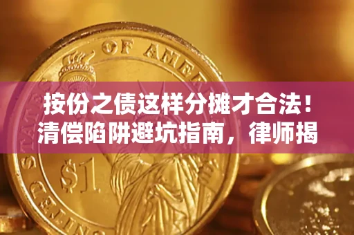 北京按份之债这样分摊才合法！清偿陷阱避坑指南，律师揭秘关键条款