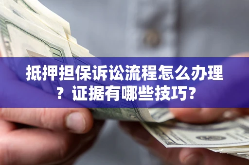 北京抵押担保诉讼流程怎么办理？证据有哪些技巧？