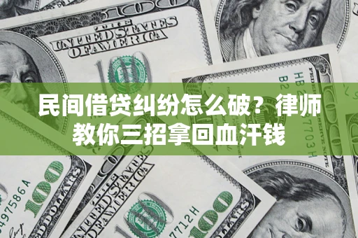 北京民间借贷纠纷怎么破？律师教你三招拿回血汗钱