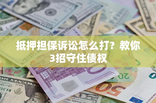 北京抵押担保诉讼怎么打？教你3招守住债权