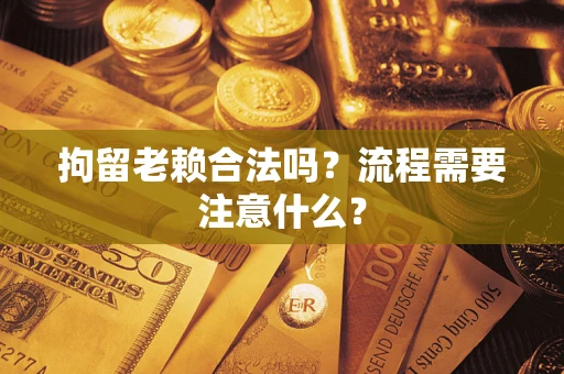 北京拘留老赖合法吗？流程需要注意什么？
