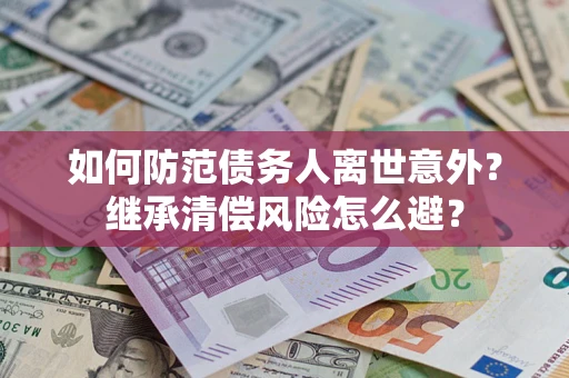 北京如何防范债务人离世意外？继承清偿风险怎么避？