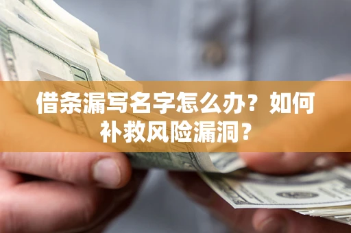 北京借条漏写名字怎么办？如何补救风险漏洞？