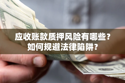 北京应收账款质押风险有哪些？如何规避法律陷阱？