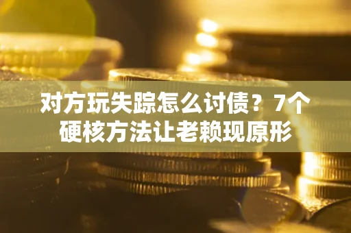 北京对方玩失踪怎么讨债？7个硬核方法让老赖现原形