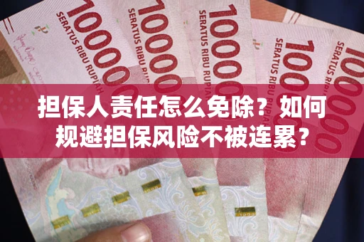 北京担保人责任怎么免除？如何规避担保风险不被连累？