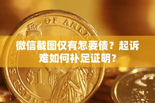 北京微信截图仅有怎要债？起诉难如何补足证明？