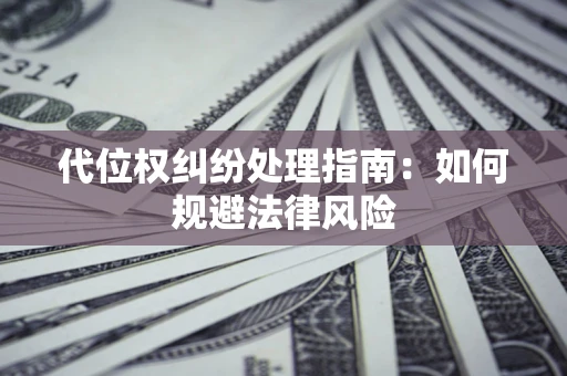 北京代位权纠纷处理指南:如何规避法律风险 北京代位权纠纷处理指南:如何规避法律风险