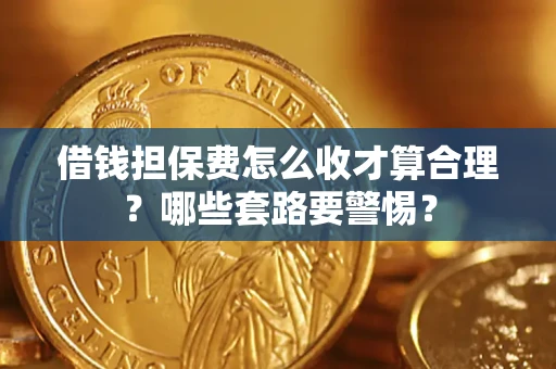 北京借钱担保费怎么收才算合理？哪些套路要警惕？