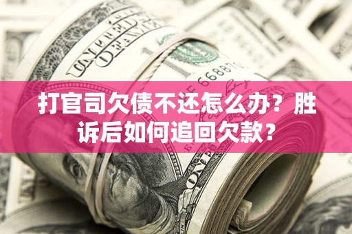 北京打官司欠债不还怎么办？胜诉后如何追回欠款？