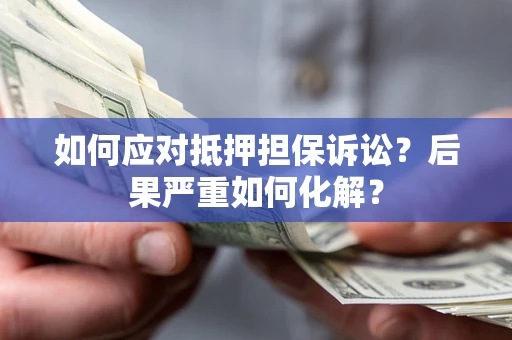 北京如何应对抵押担保诉讼？后果严重如何化解？