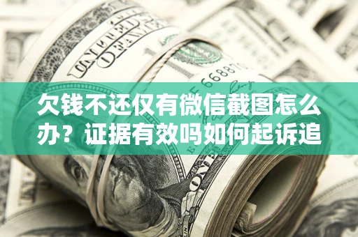 北京欠钱不还仅有微信截图怎么办？证据有效吗如何起诉追回欠款？