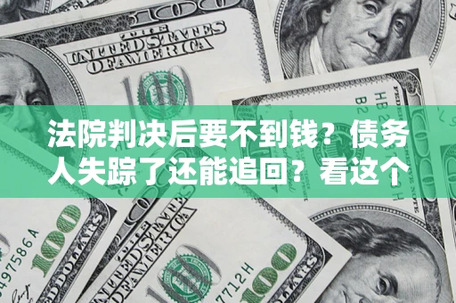 北京法院判决后要不到钱？债务人失踪了还能追回？看这个方法！