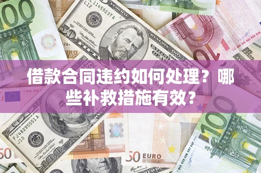 北京借款合同违约如何处理？哪些补救措施有效？