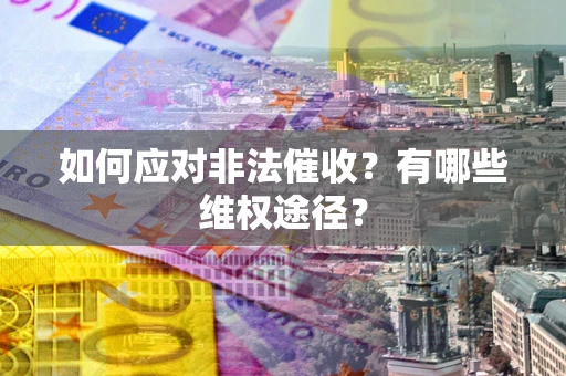 北京如何应对非法催收？有哪些维权途径？