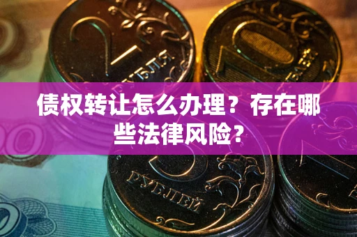 北京债权转让怎么办理？存在哪些法律风险？