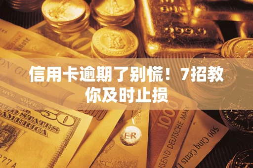 北京信用卡逾期了别慌！7招教你及时止损