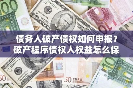 北京债务人破产债权如何申报？破产程序债权人权益怎么保障？
