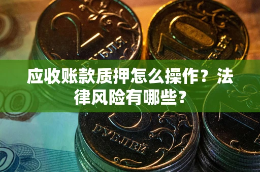 北京应收账款质押怎么操作？法律风险有哪些？