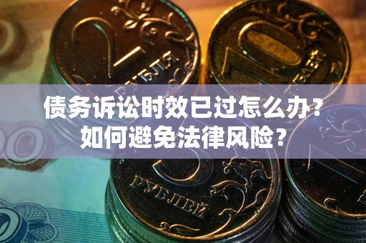 北京债务诉讼时效已过怎么办？如何避免法律风险？