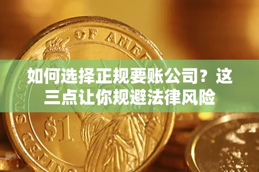 北京如何选择正规要账公司？这三点让你规避法律风险