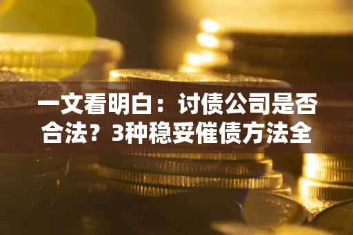 北京一文看明白：讨债公司是否合法？3种稳妥催债方法全解析