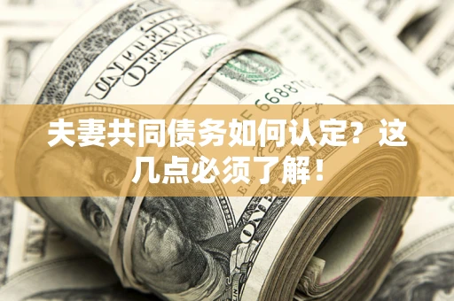 北京夫妻共同债务如何认定？这几点必须了解！
