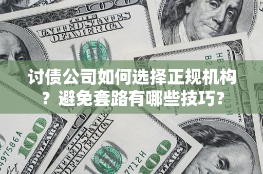 北京讨债公司如何选择正规机构？避免套路有哪些技巧？