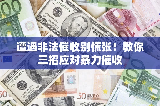 北京遭遇非法催收别慌张！教你三招应对暴力催收