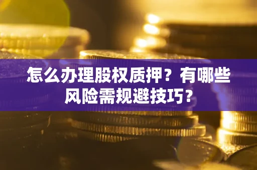 北京怎么办理股权质押？有哪些风险需规避技巧？