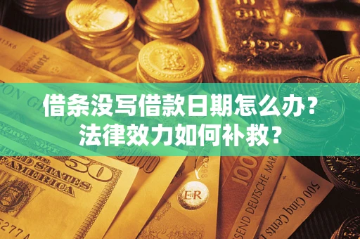 北京借条没写借款日期怎么办?法律效力如何补救? 北京借条没写借款日期怎么办?法律效力如何补救?