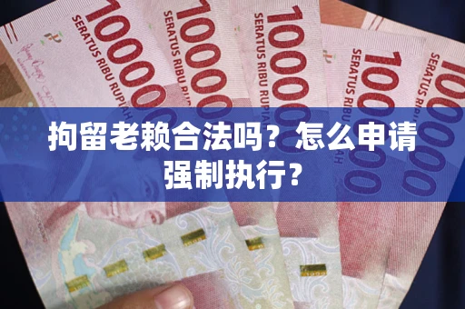 北京拘留老赖合法吗？怎么申请强制执行？
