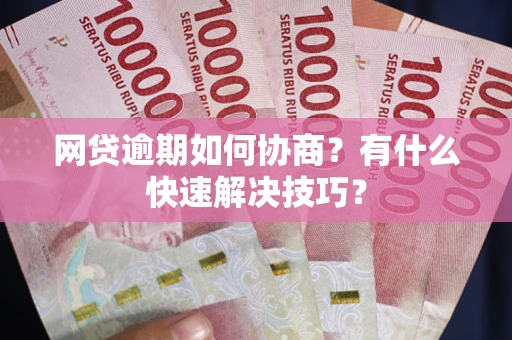 北京网贷逾期如何协商？有什么快速解决技巧？