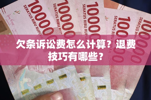 北京欠条诉讼费怎么计算？退费技巧有哪些？