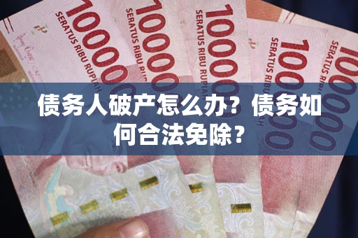 北京债务人破产怎么办？债务如何合法免除？