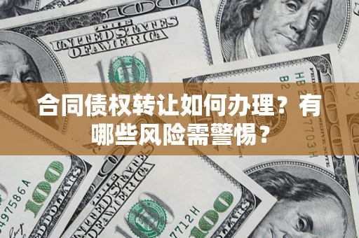 北京合同债权转让如何办理？有哪些风险需警惕？
