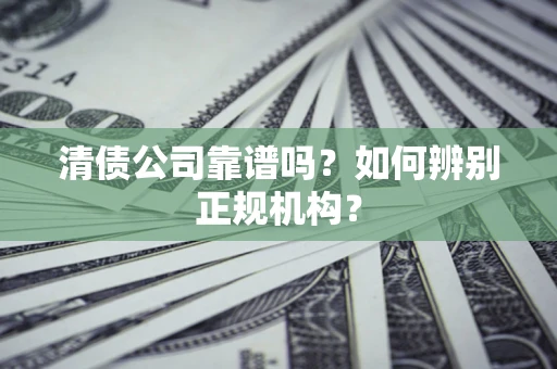 北京清债公司靠谱吗？如何辨别正规机构？