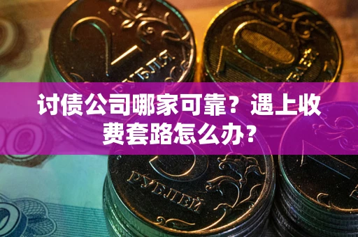 北京讨债公司哪家可靠？遇上收费套路怎么办？