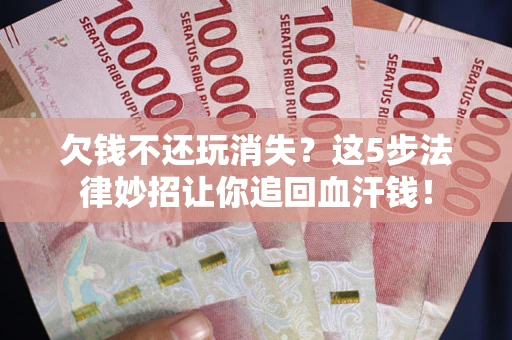 北京欠钱不还玩消失？这5步法律妙招让你追回血汗钱！