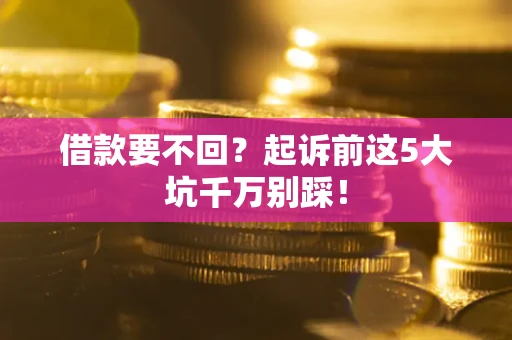 北京借款要不回？起诉前这5大坑千万别踩！