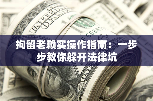 北京拘留老赖实操作指南：一步步教你躲开法律坑