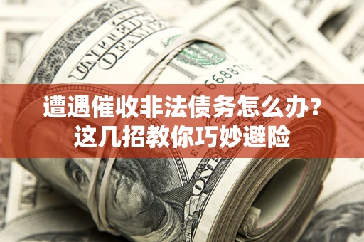 北京遭遇催收非法债务怎么办？这几招教你巧妙避险