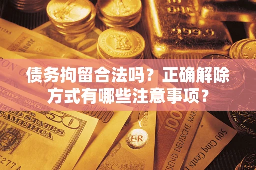 北京债务拘留合法吗？正确解除方式有哪些注意事项？