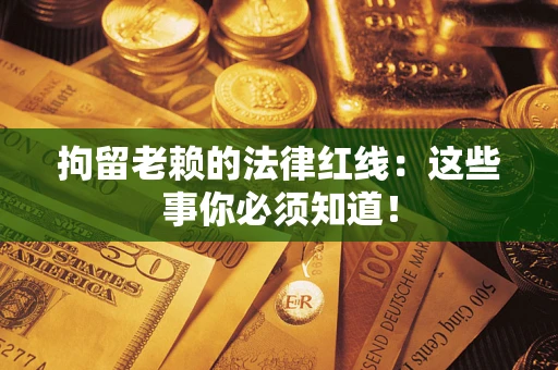 北京拘留老赖的法律红线：这些事你必须知道！