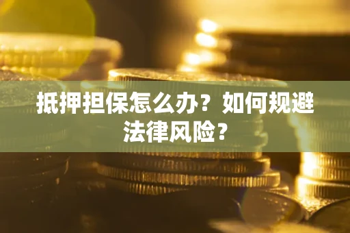 北京抵押担保怎么办？如何规避法律风险？
