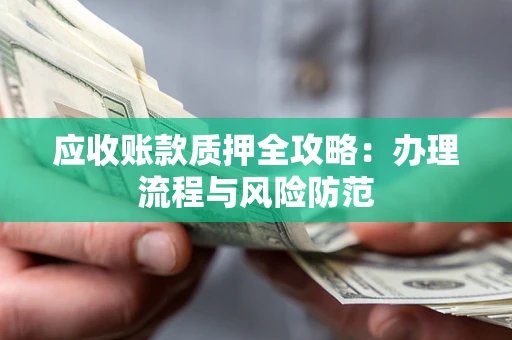 北京应收账款质押全攻略：办理流程与风险防范