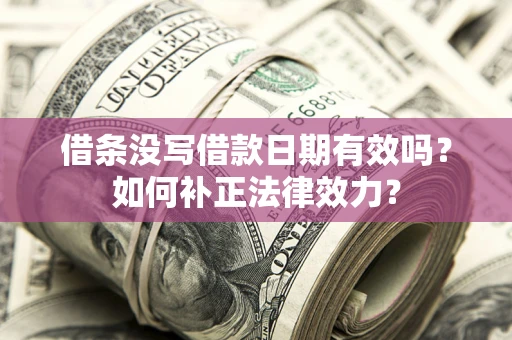 北京借条没写借款日期有效吗？如何补正法律效力？