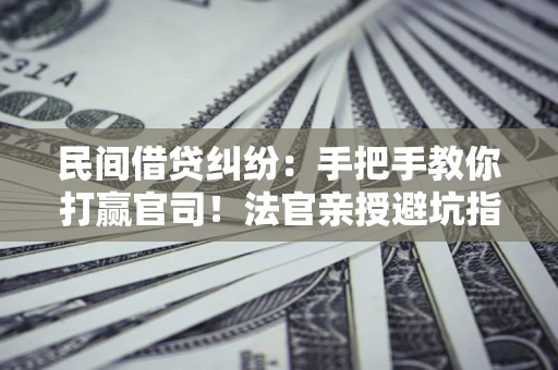 北京民间借贷纠纷：手把手教你打赢官司！法官亲授避坑指南