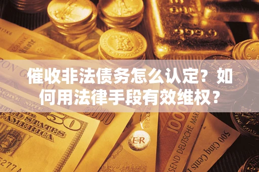 北京催收非法债务怎么认定？如何用法律手段有效维权？