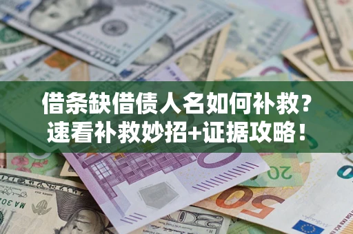北京借条缺借债人名如何补救？速看补救妙招+证据攻略！
